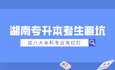 2025年湖南專升本考生避坑！這八大本科專業(yè)亮紅燈