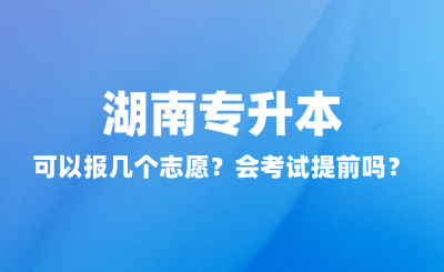 湖南專升本可以報幾個志愿？會考試提前嗎？