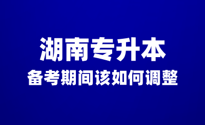 湖南專升本備考期間沒有動力？該如何調整？