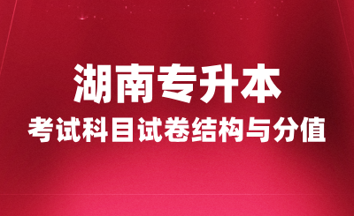 湖南專升本考試科目試卷結(jié)構(gòu)與分值，2025年備考建議！