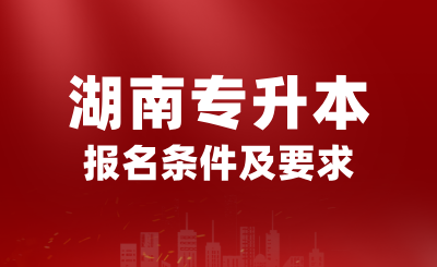 2025年湖南專升本報(bào)名條件是什么？有哪些要求？