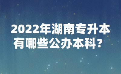 2022年湖南專升本有哪些公辦本科？(圖1)