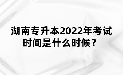 湖南專升本2022年考試時(shí)間是什么時(shí)候？(圖1)