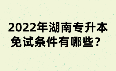 2022年湖南專升本免試條件有哪些？(圖1)