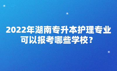 2022年湖南專升本護理專業(yè)可以報考哪些學(xué)校？(圖1)