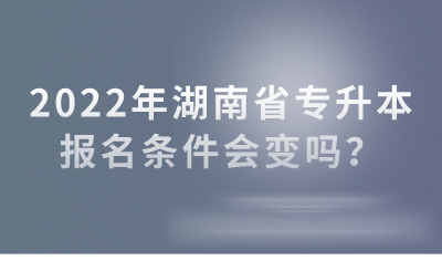 2022年湖南省專(zhuān)升本報(bào)名條件會(huì)變嗎？(圖1)