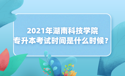 2021年湖南科技學(xué)院專升本考試時(shí)間是什么時(shí)候？(圖1)