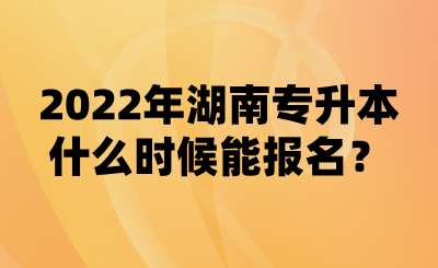 2022年湖南專升本什么時候能報名？(圖1)