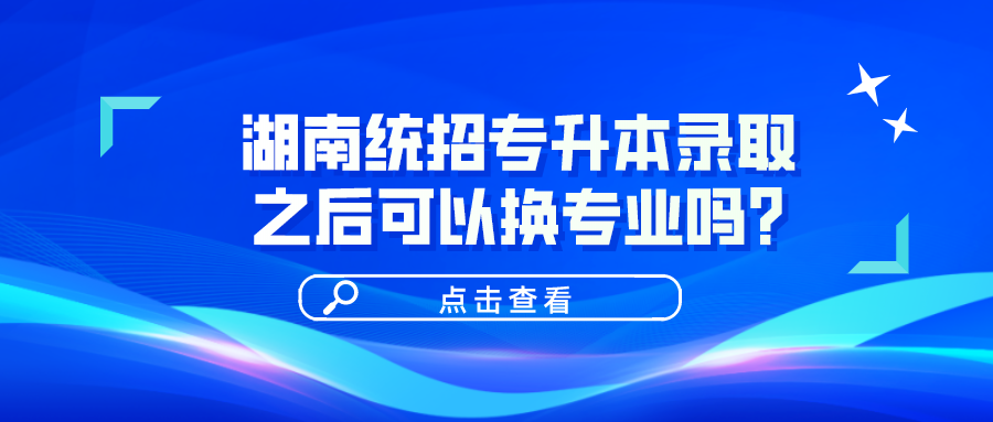 湖南統(tǒng)招專升本錄取之后可以換專業(yè)嗎？(圖1)