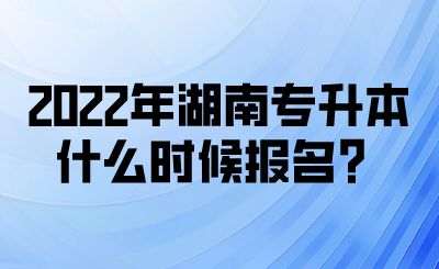 2022年湖南專升本什么時候報名？(圖1)