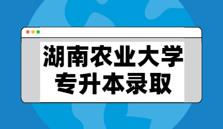 湖南農(nóng)業(yè)大學專升本錄取