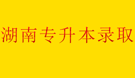 湖南專(zhuān)升本錄取