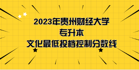 2023年貴州財(cái)經(jīng)大學(xué)專升本分?jǐn)?shù)線是多少？文化成績(jī)最低投檔控制分?jǐn)?shù)線發(fā)布！(圖1)