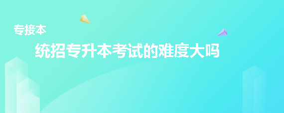 統(tǒng)招專升本考試的難度大嗎(圖1)