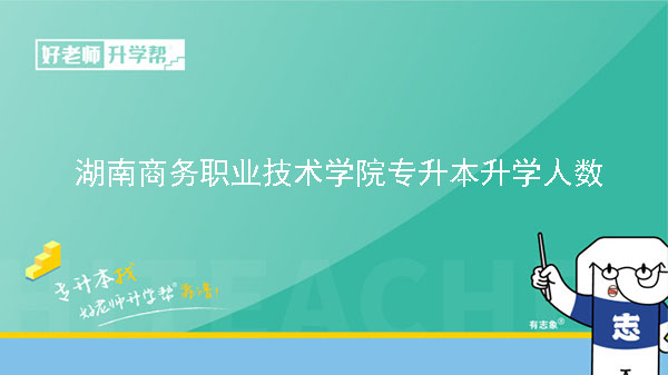 2022年湖南商務(wù)職業(yè)技術(shù)學(xué)院專升本升學(xué)人數(shù)