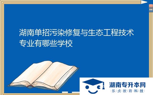 湖南單招污染修復(fù)與生態(tài)工程技術(shù)專業(yè)有哪些學(xué)校