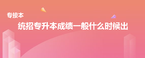 統(tǒng)招專升本成績一般什么時候出(圖1)