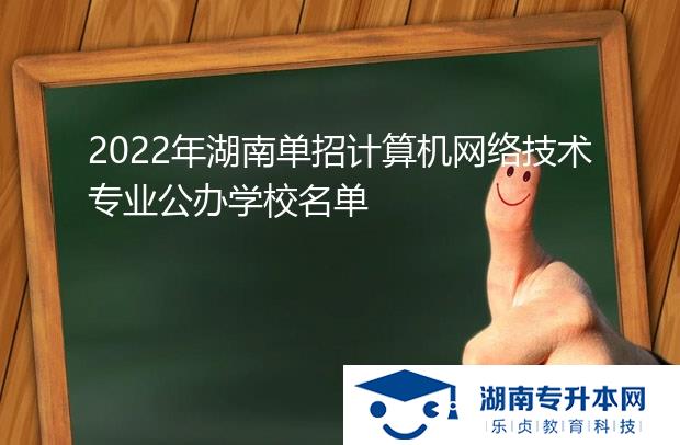 2022年湖南單招計算機(jī)網(wǎng)絡(luò)技術(shù)專業(yè)公辦學(xué)校名單