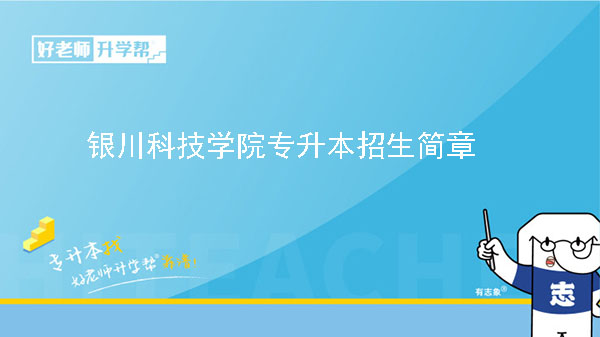 2023年銀川科技學(xué)院專升本招生簡章（含招生專業(yè)）