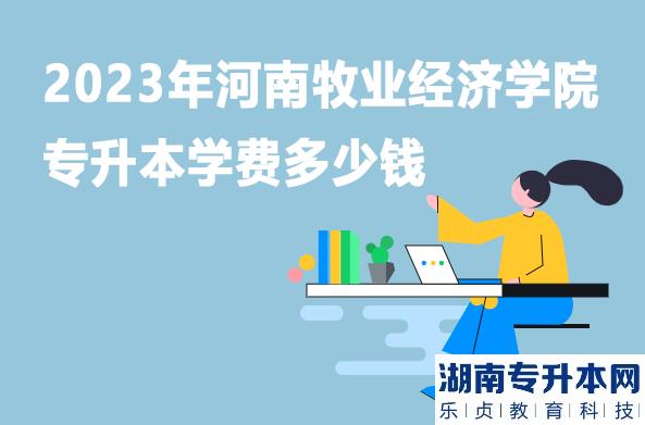 2023年河南牧業(yè)經(jīng)濟(jì)學(xué)院專(zhuān)升本學(xué)費(fèi)多少錢(qián)