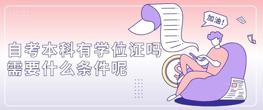 自考本科：自考本科有學位證嗎？需要什么條件呢？(圖1)