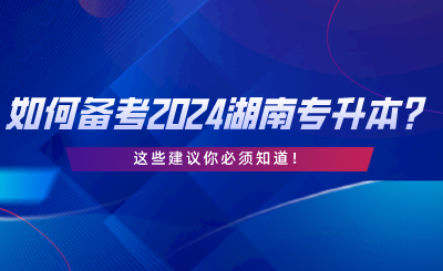 如何備考2024湖南統(tǒng)考專升本？這些建議你必須知道.png