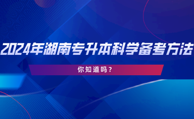 2024年湖南專升本科學(xué)備考方法！你知道嗎.png