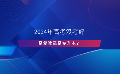 2024年高考沒考好，是復(fù)讀還是專升本？.png