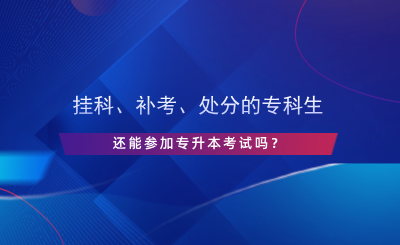 掛科、補考、處分的?？粕€能參加專升本考試嗎？.png