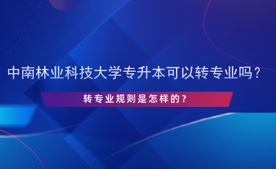 中南林業(yè)科技大學(xué)專升本可以轉(zhuǎn)專業(yè)嗎？.png